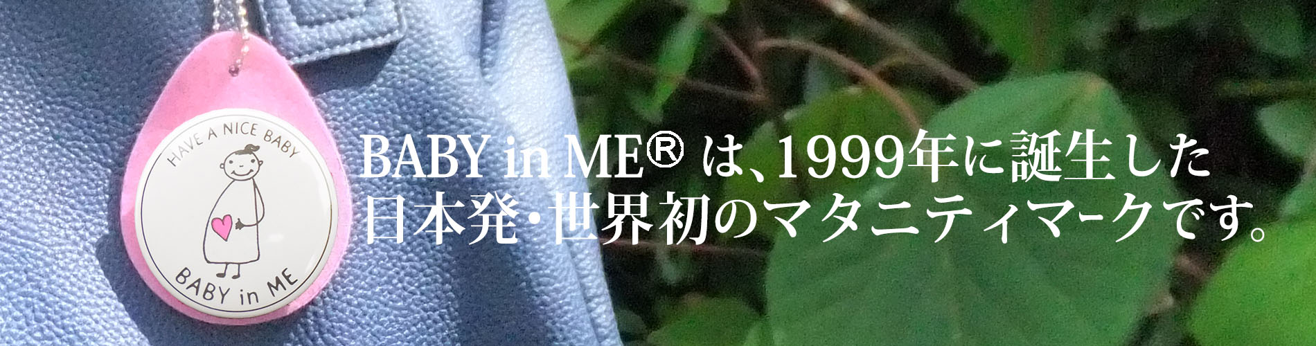 BABY in MEは、1999年に誕生した日本発・世界初のマタニティマークです。